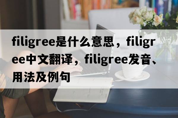 filigree是什么意思，filigree中文翻譯，filigree發(fā)音、用法及例句