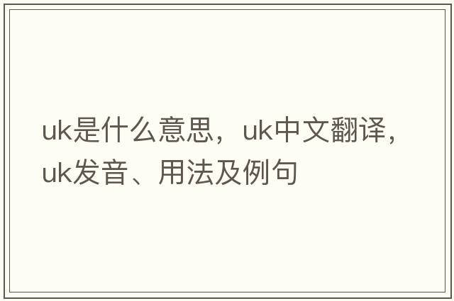UK是什么意思，UK中文翻譯，UK發(fā)音、用法及例句