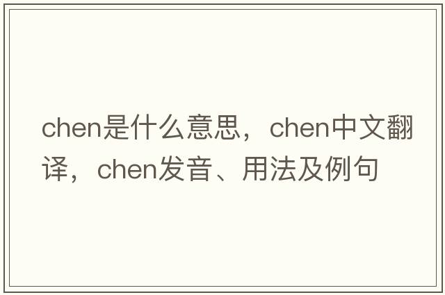 chen是什么意思，chen中文翻譯，chen發(fā)音、用法及例句