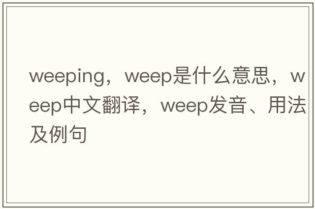 weeping，weep是什么意思，weep中文翻譯，weep發(fā)音、用法及例句
