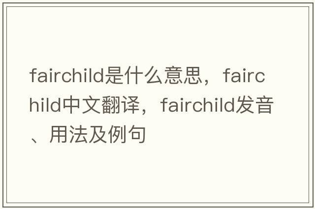 Fairchild是什么意思，Fairchild中文翻譯，Fairchild發(fā)音、用法及例句
