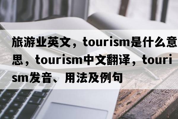 旅游業(yè)英文，tourism是什么意思，tourism中文翻譯，tourism發(fā)音、用法及例句