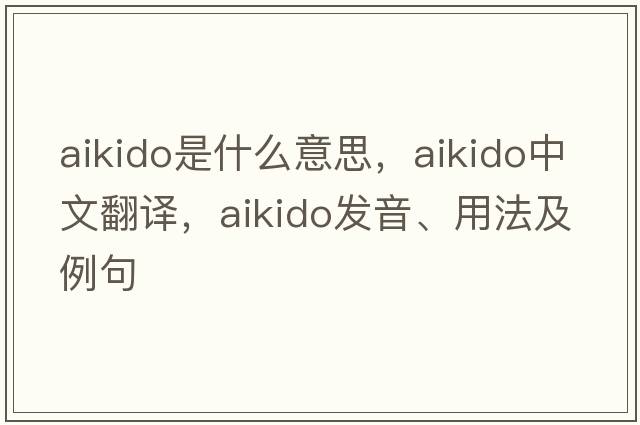 aikido是什么意思，aikido中文翻譯，aikido發(fā)音、用法及例句