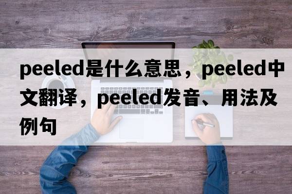 peeled是什么意思，peeled中文翻譯，peeled發(fā)音、用法及例句