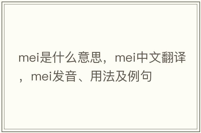 mei是什么意思，mei中文翻譯，mei發(fā)音、用法及例句