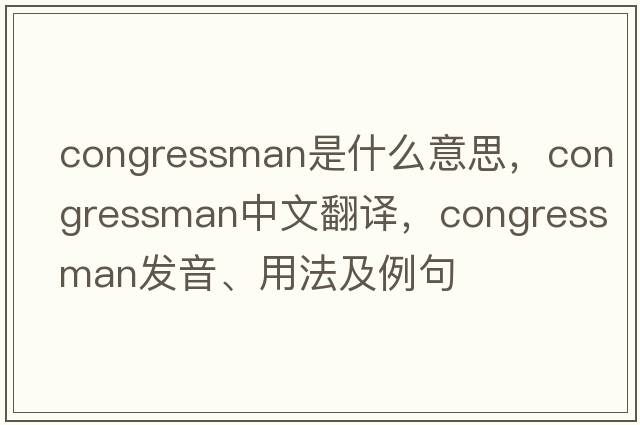 congressman是什么意思，congressman中文翻譯，congressman發(fā)音、用法及例句