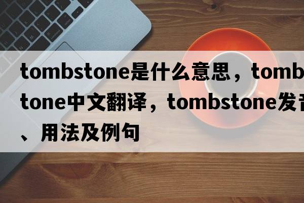 tombstone是什么意思，tombstone中文翻譯，tombstone發(fā)音、用法及例句