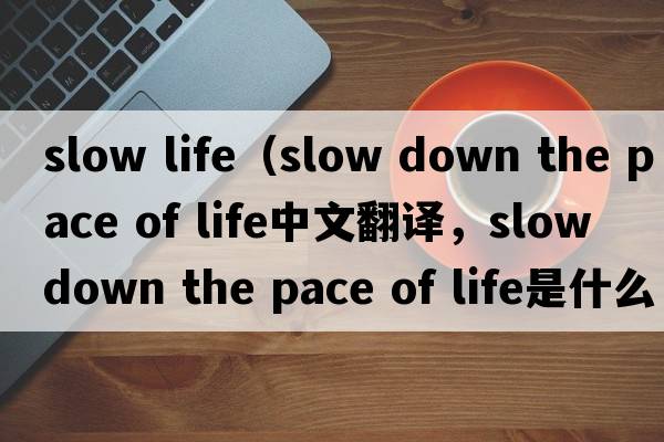 slow life（slow down the pace of life中文翻譯，slow down the pace of life是什么意思，slow down the pace of life發(fā)