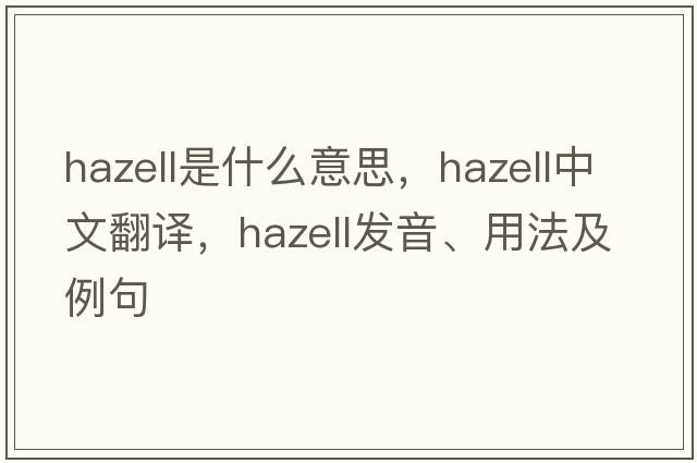 Hazell是什么意思，Hazell中文翻譯，Hazell發(fā)音、用法及例句
