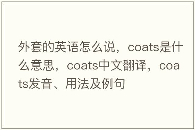 外套的英語(yǔ)怎么說(shuō)，coats是什么意思，coats中文翻譯，coats發(fā)音、用法及例句