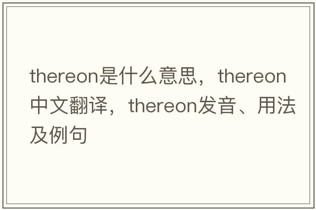 thereon是什么意思，thereon中文翻譯，thereon發(fā)音、用法及例句