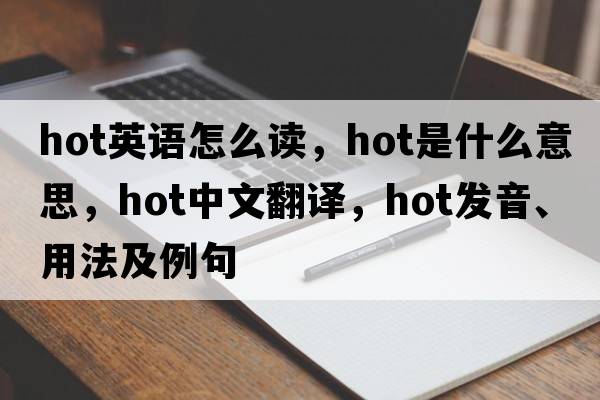 hot英語(yǔ)怎么讀，hot是什么意思，hot中文翻譯，hot發(fā)音、用法及例句
