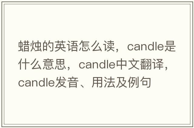 蠟燭的英語(yǔ)怎么讀，candle是什么意思，candle中文翻譯，candle發(fā)音、用法及例句
