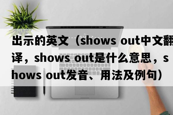 出示的英文（shows out中文翻譯，shows out是什么意思，shows out發(fā)音、用法及例句）