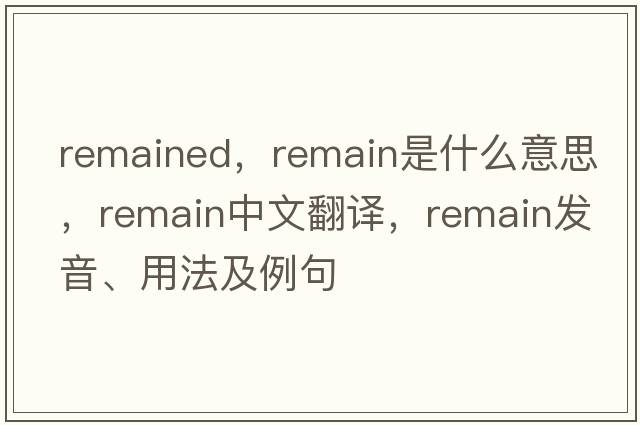 remained，remain是什么意思，remain中文翻譯，remain發(fā)音、用法及例句