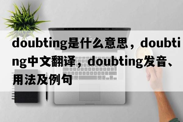 doubting是什么意思，doubting中文翻譯，doubting發(fā)音、用法及例句