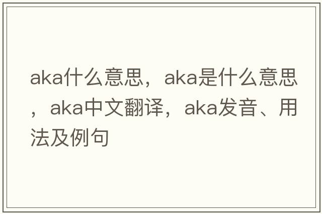aka什么意思，AKA是什么意思，AKA中文翻譯，AKA發(fā)音、用法及例句