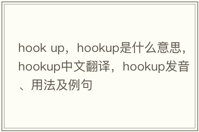 hook up，hookup是什么意思，hookup中文翻譯，hookup發(fā)音、用法及例句