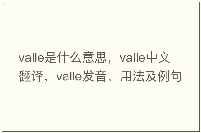 valle是什么意思，valle中文翻譯，valle發(fā)音、用法及例句