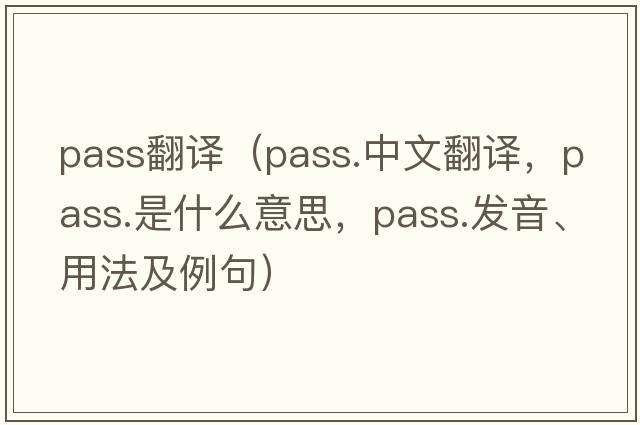 pass翻譯（pass.中文翻譯，pass.是什么意思，pass.發(fā)音、用法及例句）