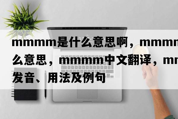 mmmm是什么意思啊，mmmm是什么意思，mmmm中文翻譯，mmmm發(fā)音、用法及例句