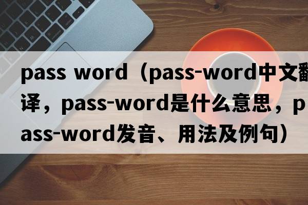 pass word（pass-word中文翻譯，pass-word是什么意思，pass-word發(fā)音、用法及例句）