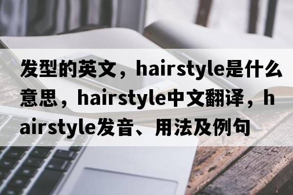 發(fā)型的英文，hairstyle是什么意思，hairstyle中文翻譯，hairstyle發(fā)音、用法及例句
