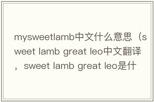 mysweetlamb中文什么意思（sweet lamb great leo中文翻譯，sweet lamb great leo是什么意思，sweet lamb great leo發(fā)音、用法及例句）