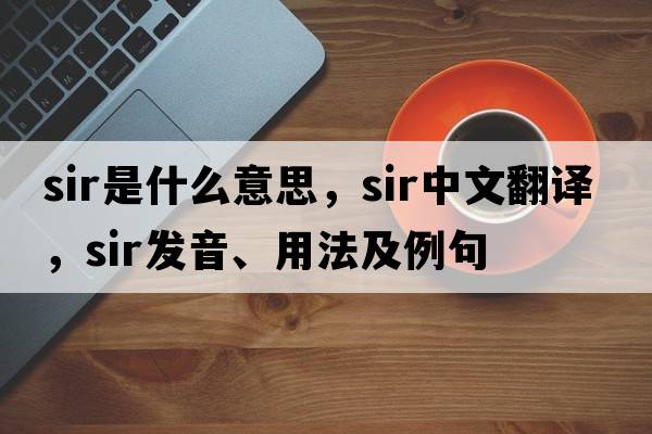 sir是什么意思，sir中文翻譯，sir發(fā)音、用法及例句