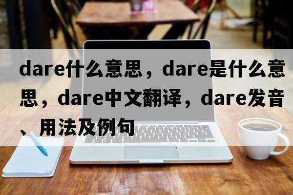 dare什么意思，dare是什么意思，dare中文翻譯，dare發(fā)音、用法及例句