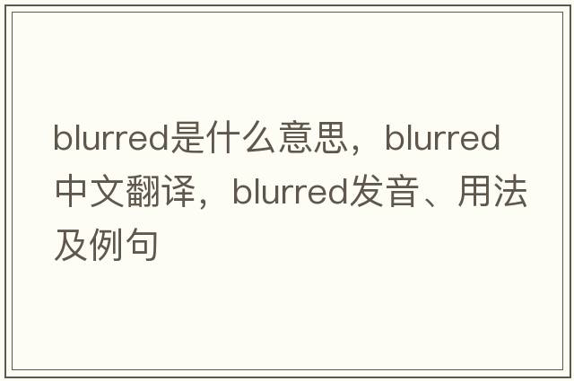 blurred是什么意思，blurred中文翻譯，blurred發(fā)音、用法及例句