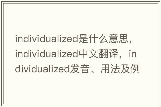 individualized是什么意思，individualized中文翻譯，individualized發(fā)音、用法及例句