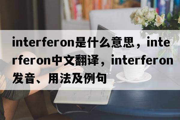 interferon是什么意思，interferon中文翻譯，interferon發(fā)音、用法及例句