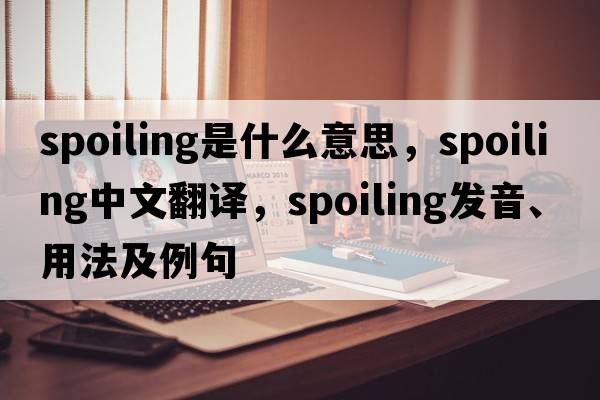 spoiling是什么意思，spoiling中文翻譯，spoiling發(fā)音、用法及例句
