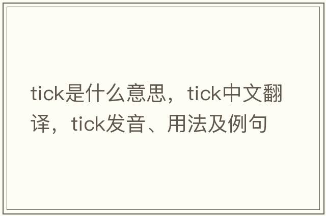 tick是什么意思，tick中文翻譯，tick發(fā)音、用法及例句