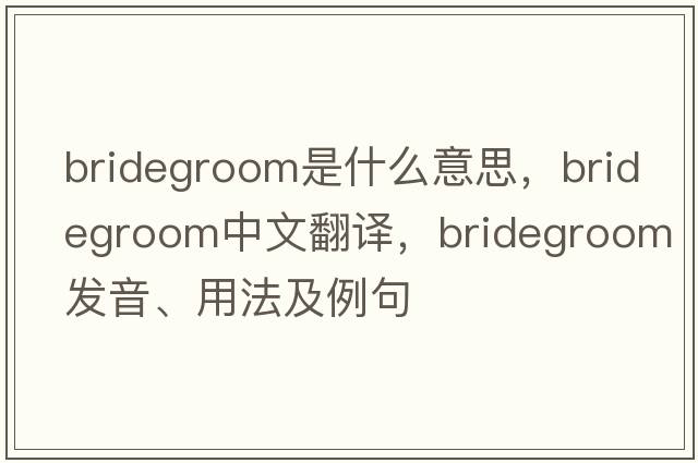 bridegroom是什么意思，bridegroom中文翻譯，bridegroom發(fā)音、用法及例句