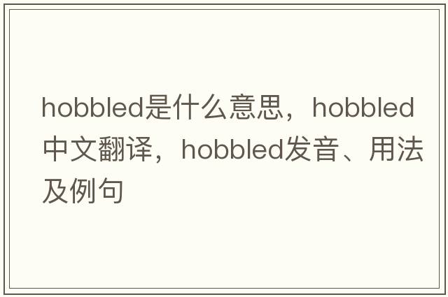 hobbled是什么意思，hobbled中文翻譯，hobbled發(fā)音、用法及例句