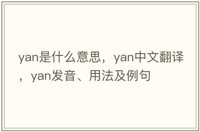 yan是什么意思，yan中文翻譯，yan發(fā)音、用法及例句