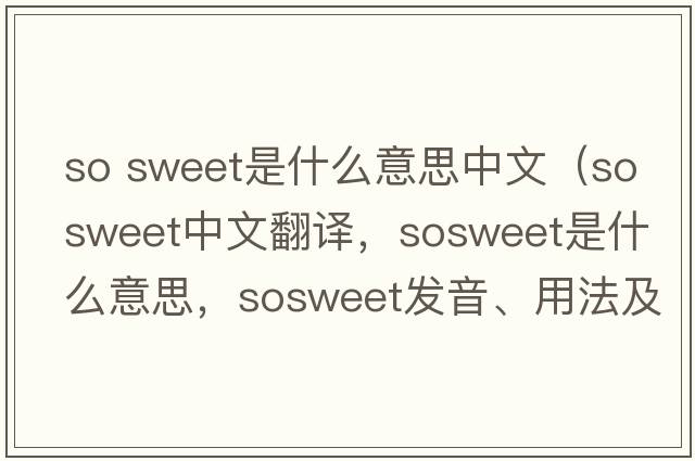 so sweet是什么意思中文（sosweet中文翻譯，sosweet是什么意思，sosweet發(fā)音、用法及例句）