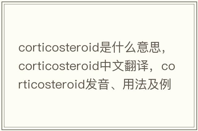 corticosteroid是什么意思，corticosteroid中文翻譯，corticosteroid發(fā)音、用法及例句