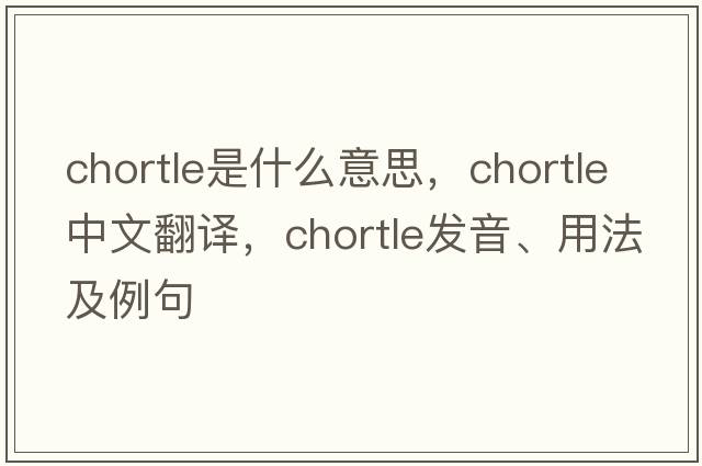 chortle是什么意思，chortle中文翻譯，chortle發(fā)音、用法及例句