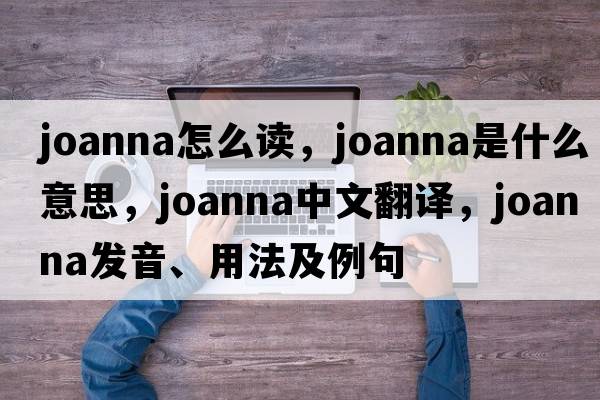 joanna怎么讀，joanna是什么意思，joanna中文翻譯，joanna發(fā)音、用法及例句