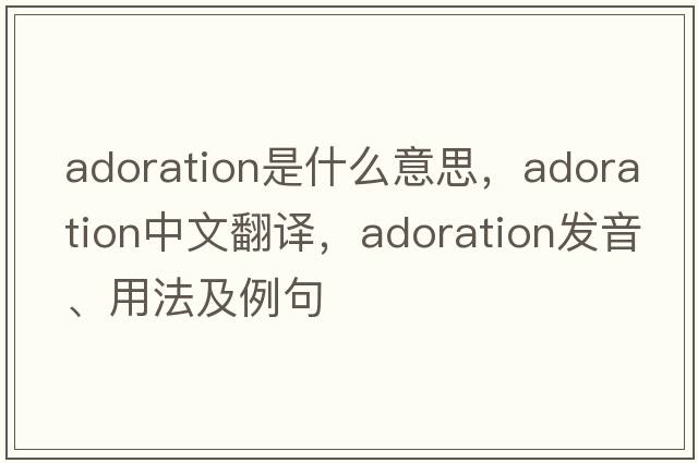 adoration是什么意思，adoration中文翻譯，adoration發(fā)音、用法及例句