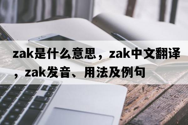 Zak是什么意思，Zak中文翻譯，Zak發(fā)音、用法及例句