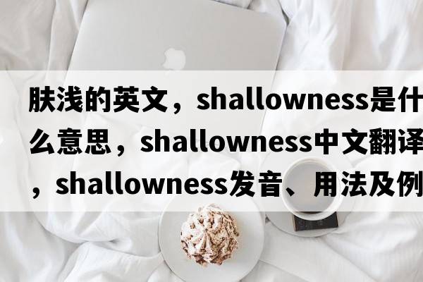 膚淺的英文，shallowness是什么意思，shallowness中文翻譯，shallowness發(fā)音、用法及例句