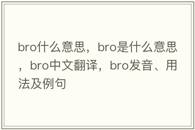 bro什么意思，bro是什么意思，bro中文翻譯，bro發(fā)音、用法及例句