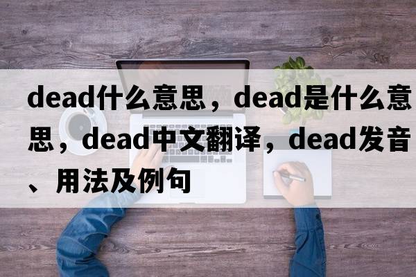 dead什么意思，dead是什么意思，dead中文翻譯，dead發(fā)音、用法及例句