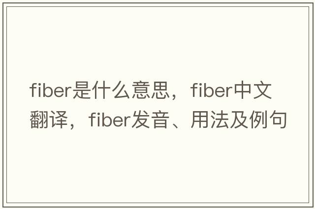 fiber是什么意思，fiber中文翻譯，fiber發(fā)音、用法及例句