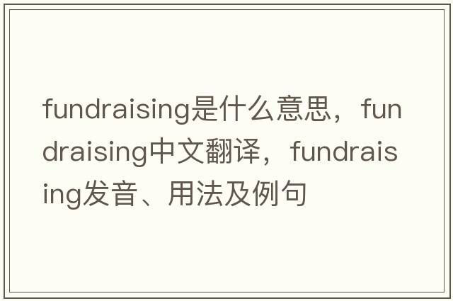 fundraising是什么意思，fundraising中文翻譯，fundraising發(fā)音、用法及例句
