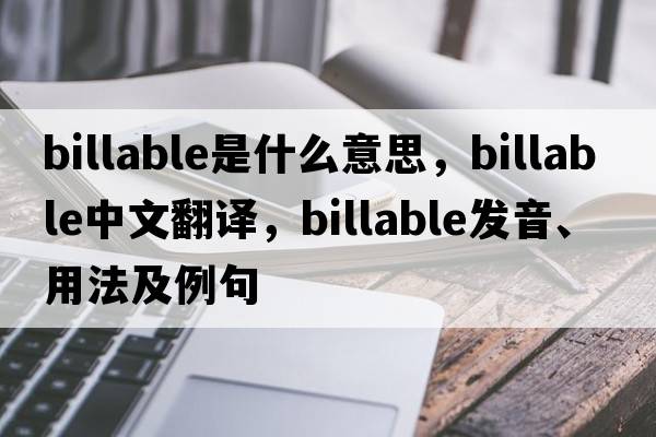 billable是什么意思，billable中文翻譯，billable發(fā)音、用法及例句
